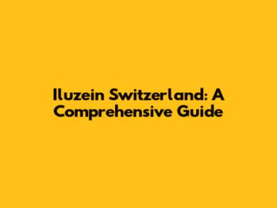 Iluzein Switzerland: A Comprehensive Guide