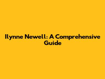Ilynne Newell: A Comprehensive Guide