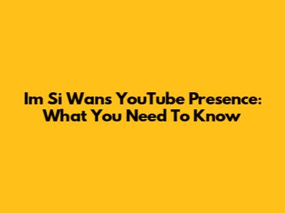 Im Si Wan's YouTube Presence: What You Need To Know
