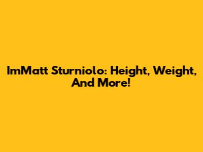 ImMatt Sturniolo: Height, Weight, And More!
