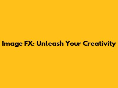 Image FX: Unleash Your Creativity