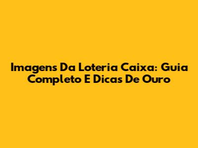 Imagens Da Loteria Caixa: Guia Completo E Dicas De Ouro