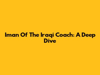 Iman Of The Iraqi Coach: A Deep Dive