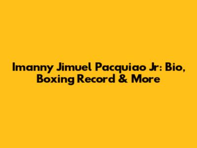 Imanny Jimuel Pacquiao Jr: Bio, Boxing Record & More