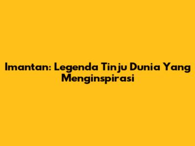 Imantan: Legenda Tinju Dunia Yang Menginspirasi