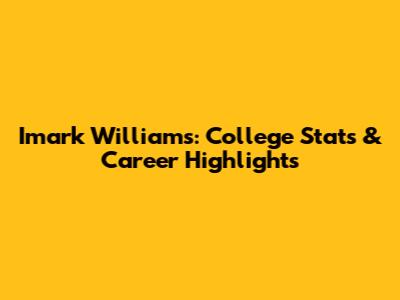 Imark Williams: College Stats & Career Highlights