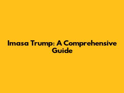 Imasa Trump: A Comprehensive Guide