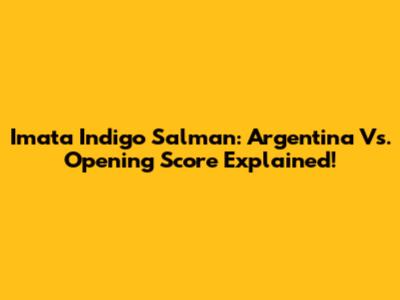 Imata Indigo Salman: Argentina Vs. Opening Score Explained!
