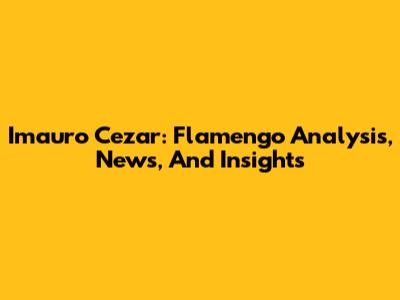 Imauro Cezar: Flamengo Analysis, News, And Insights