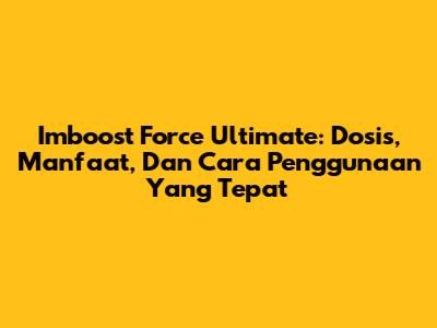 Imboost Force Ultimate: Dosis, Manfaat, Dan Cara Penggunaan Yang Tepat