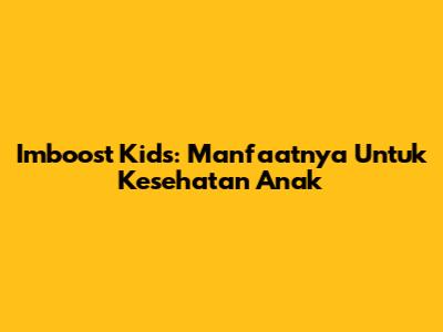 Imboost Kids: Manfaatnya Untuk Kesehatan Anak