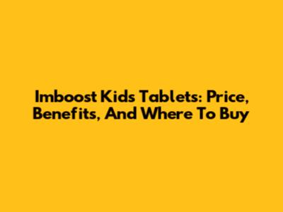 Imboost Kids Tablets: Price, Benefits, And Where To Buy