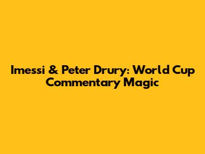 Imessi & Peter Drury: World Cup Commentary Magic