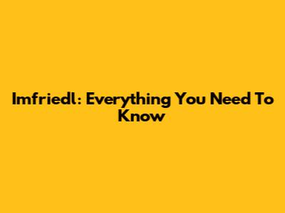 Imfriedl: Everything You Need To Know