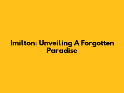 Imilton: Unveiling A Forgotten Paradise