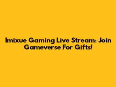 Imixue Gaming Live Stream: Join Gameverse For Gifts!