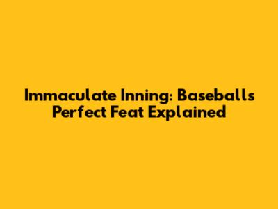 Immaculate Inning: Baseball's Perfect Feat Explained