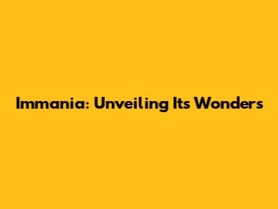 Immania: Unveiling Its Wonders