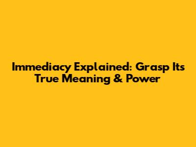 Immediacy Explained: Grasp Its True Meaning & Power