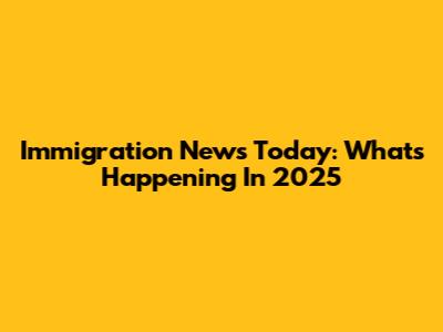 Immigration News Today: What's Happening In 2025