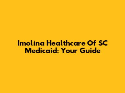 Imolina Healthcare Of SC Medicaid: Your Guide