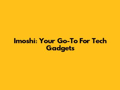 Imoshi: Your Go-To For Tech Gadgets