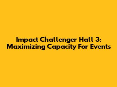 Impact Challenger Hall 3: Maximizing Capacity For Events