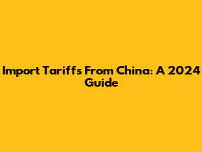 Import Tariffs From China: A 2024 Guide