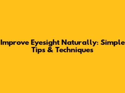 Improve Eyesight Naturally: Simple Tips & Techniques