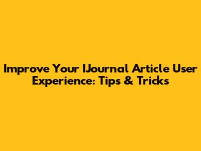 Improve Your IJournal Article User Experience: Tips & Tricks