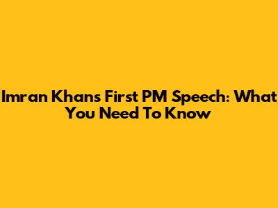 Imran Khan's First PM Speech: What You Need To Know