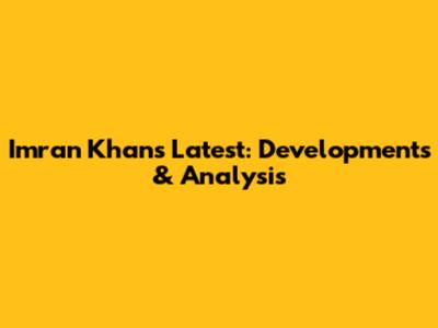 Imran Khan's Latest: Developments & Analysis