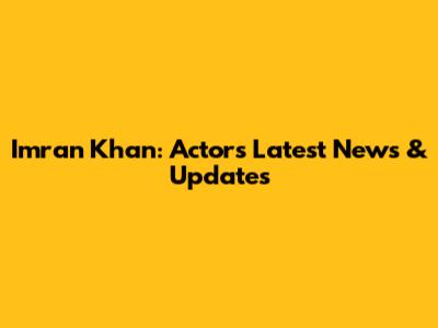 Imran Khan: Actor's Latest News & Updates