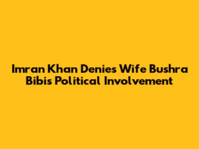 Imran Khan Denies Wife Bushra Bibi's Political Involvement