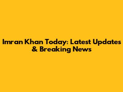 Imran Khan Today: Latest Updates & Breaking News