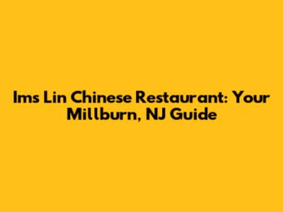 Ims Lin Chinese Restaurant: Your Millburn, NJ Guide