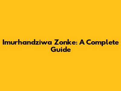 Imurhandziwa Zonke: A Complete Guide