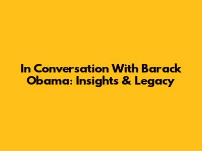 In Conversation With Barack Obama: Insights & Legacy