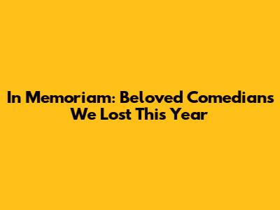 In Memoriam: Beloved Comedians We Lost This Year