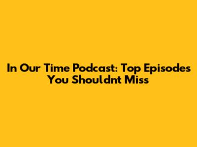 In Our Time Podcast: Top Episodes You Shouldn't Miss