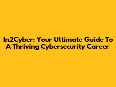 In2Cyber: Your Ultimate Guide To A Thriving Cybersecurity Career