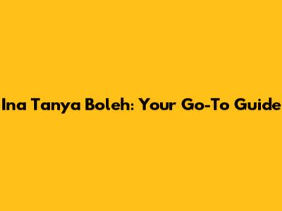 Ina Tanya Boleh: Your Go-To Guide