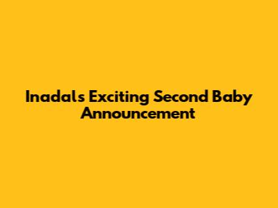 Inadal's Exciting Second Baby Announcement