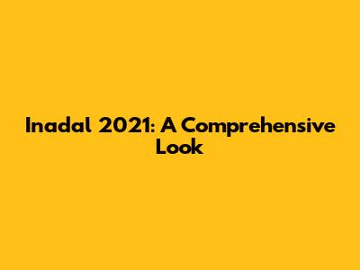 Inadal 2021: A Comprehensive Look