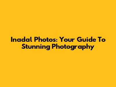 Inadal Photos: Your Guide To Stunning Photography