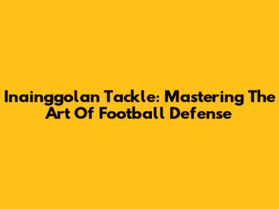 Inainggolan Tackle: Mastering The Art Of Football Defense