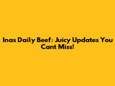 Inas Daily Beef: Juicy Updates You Can't Miss!