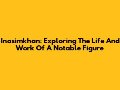 Inasimkhan: Exploring The Life And Work Of A Notable Figure