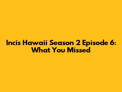 Incis Hawaii Season 2 Episode 6: What You Missed