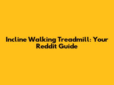 Incline Walking Treadmill: Your Reddit Guide